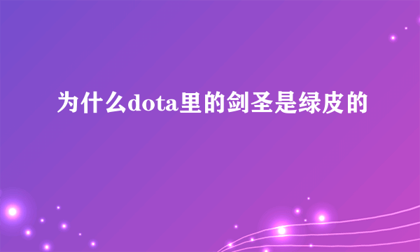 为什么dota里的剑圣是绿皮的