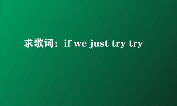 求歌词：if we just try try