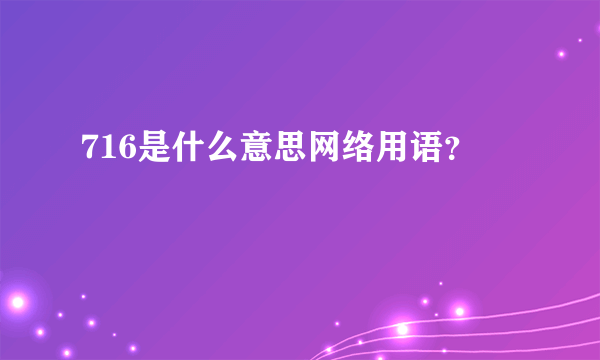 716是什么意思网络用语？