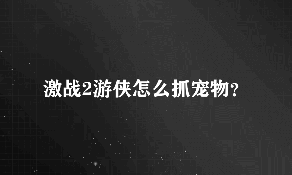 激战2游侠怎么抓宠物？