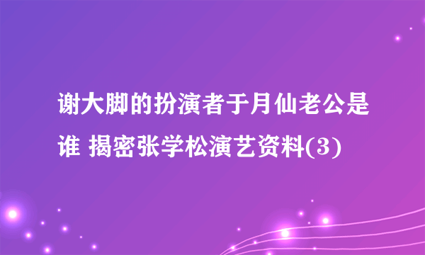 谢大脚的扮演者于月仙老公是谁 揭密张学松演艺资料(3)