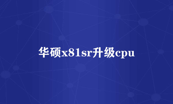 华硕x81sr升级cpu