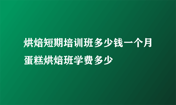 烘焙短期培训班多少钱一个月蛋糕烘焙班学费多少