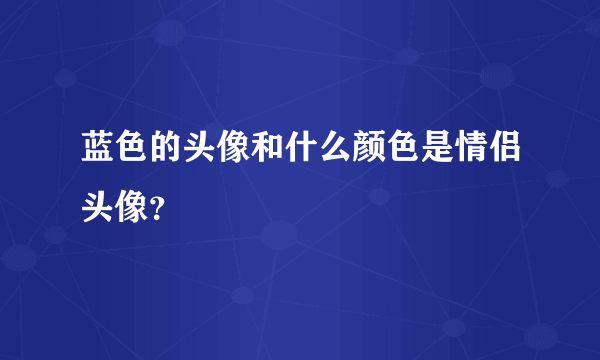 蓝色的头像和什么颜色是情侣头像？