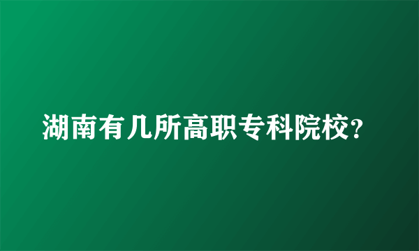 湖南有几所高职专科院校？