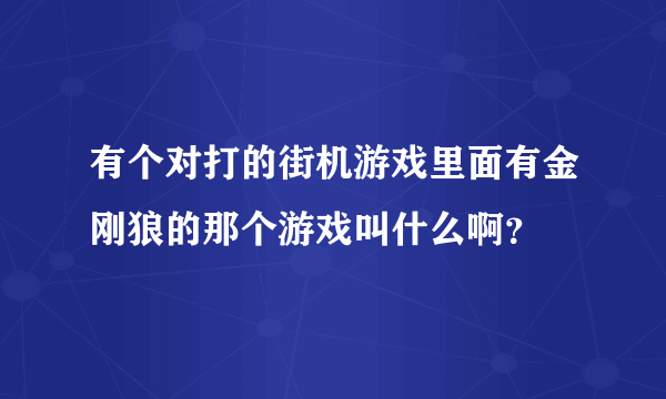 有个对打的街机游戏里面有金刚狼的那个游戏叫什么啊？