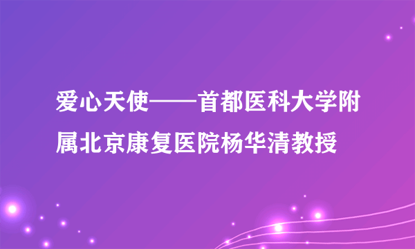 爱心天使——首都医科大学附属北京康复医院杨华清教授