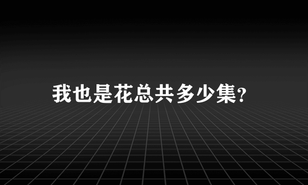 我也是花总共多少集？