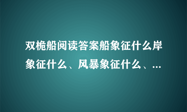 双桅船阅读答案船象征什么岸象征什么、风暴象征什么、灯象征什么是为了鼓励人们什么