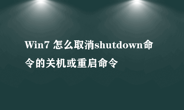 Win7 怎么取消shutdown命令的关机或重启命令