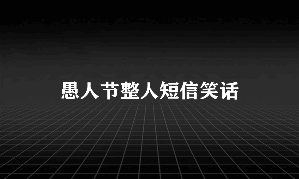 愚人节整人短信笑话