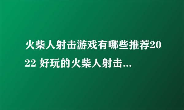 火柴人射击游戏有哪些推荐2022 好玩的火柴人射击游戏大全