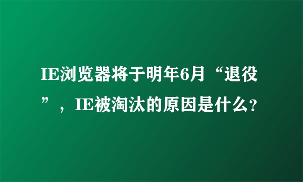 IE浏览器将于明年6月“退役”，IE被淘汰的原因是什么？