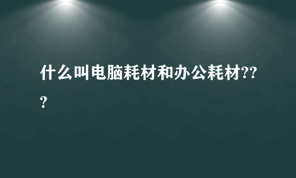 什么叫电脑耗材和办公耗材???