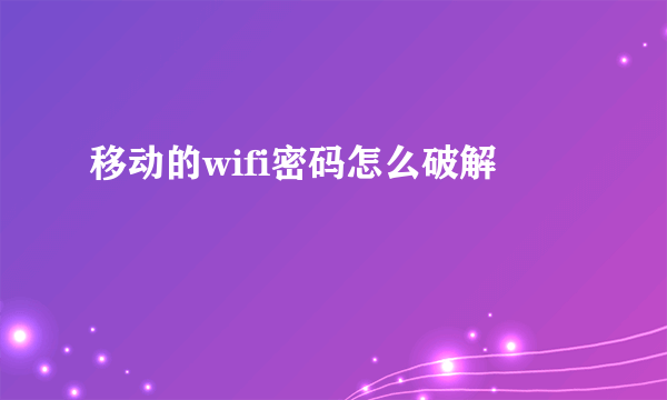 移动的wifi密码怎么破解