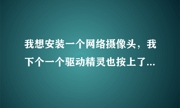 我想安装一个网络摄像头，我下个一个驱动精灵也按上了网络摄像头（英拓的）然后怎么办呀~~帮帮我~~