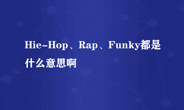 Hie-Hop、Rap、Funky都是什么意思啊