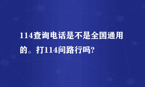 114查询电话是不是全国通用的。打114问路行吗?