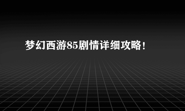 梦幻西游85剧情详细攻略！