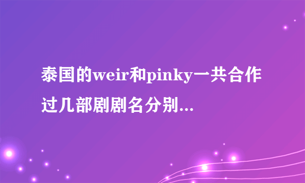 泰国的weir和pinky一共合作过几部剧剧名分别是什么？