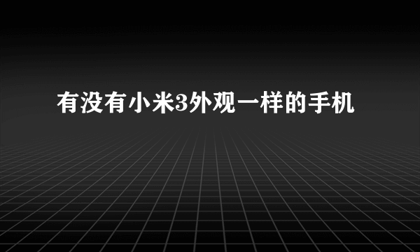 有没有小米3外观一样的手机