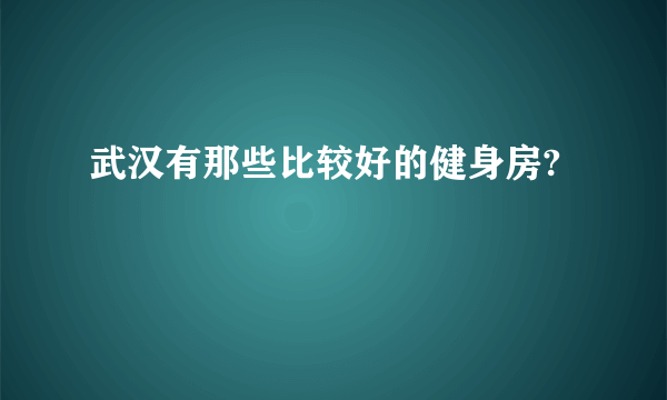 武汉有那些比较好的健身房?