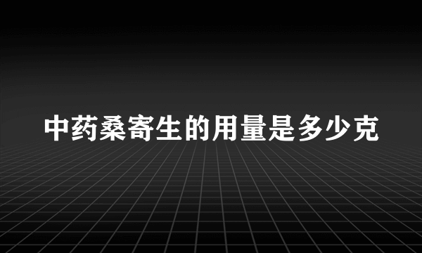 中药桑寄生的用量是多少克