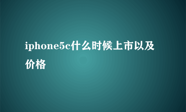 iphone5c什么时候上市以及价格