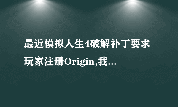 最近模拟人生4破解补丁要求玩家注册Origin,我安装了游戏自带的版本，可是一按下方创建一个账号就