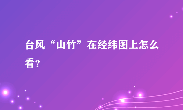 台风“山竹”在经纬图上怎么看？