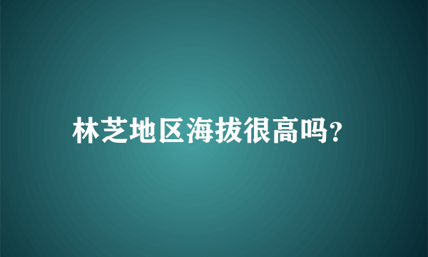 林芝地区海拔很高吗？