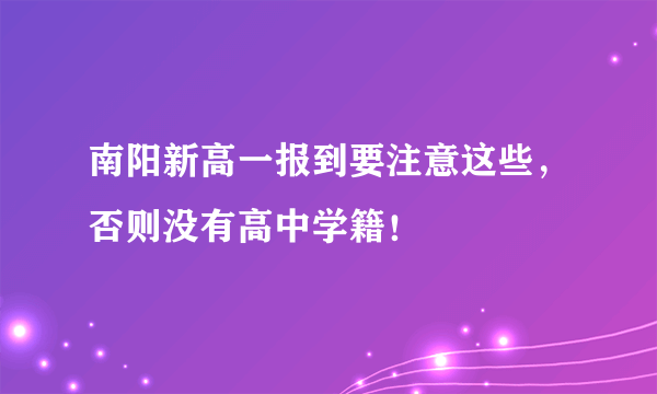 南阳新高一报到要注意这些，否则没有高中学籍！