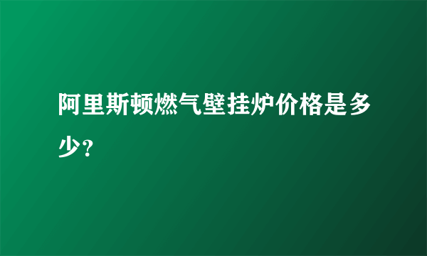 阿里斯顿燃气壁挂炉价格是多少？