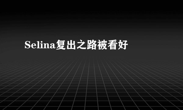 Selina复出之路被看好