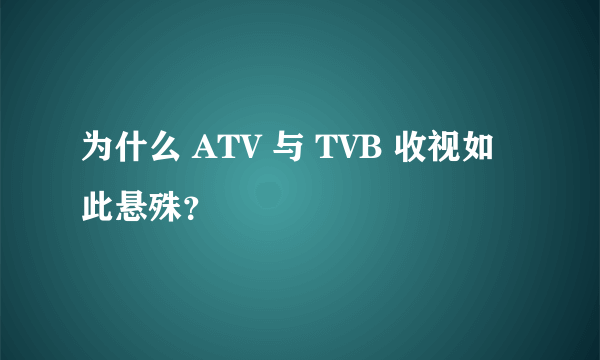 为什么 ATV 与 TVB 收视如此悬殊？