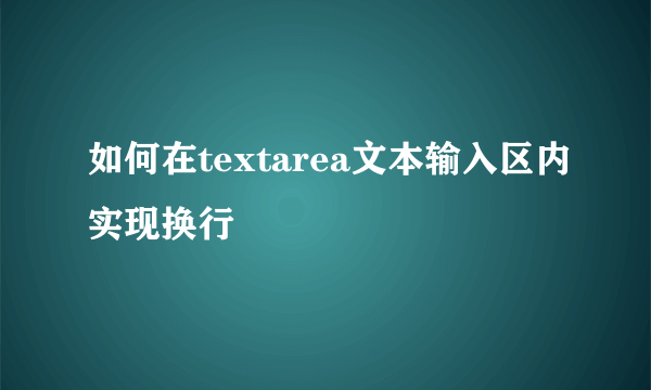 如何在textarea文本输入区内实现换行