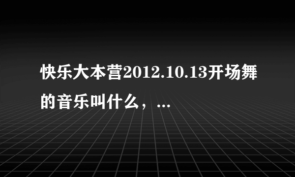 快乐大本营2012.10.13开场舞的音乐叫什么，穿白衣服跳舞的，好像航过的