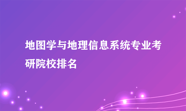 地图学与地理信息系统专业考研院校排名