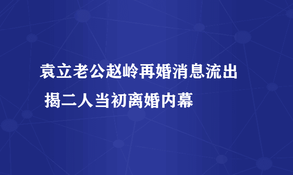 袁立老公赵岭再婚消息流出     揭二人当初离婚内幕