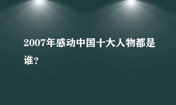 2007年感动中国十大人物都是谁？