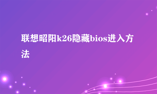 联想昭阳k26隐藏bios进入方法