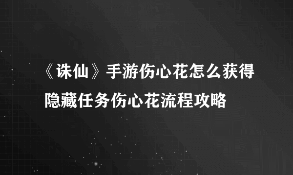 《诛仙》手游伤心花怎么获得 隐藏任务伤心花流程攻略