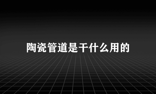 陶瓷管道是干什么用的