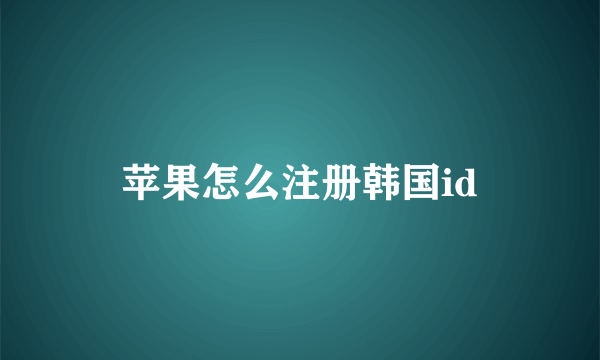 苹果怎么注册韩国id