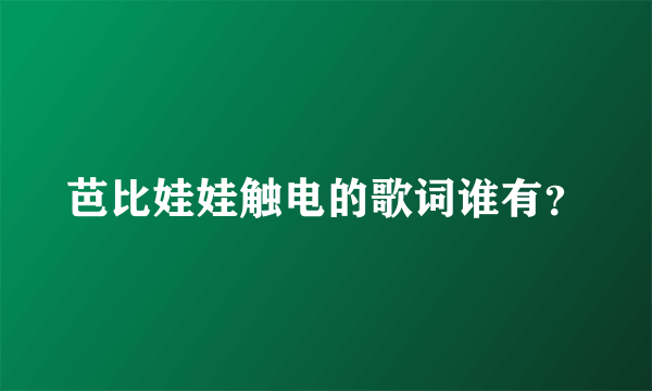 芭比娃娃触电的歌词谁有？