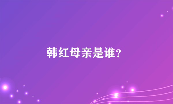 韩红母亲是谁？