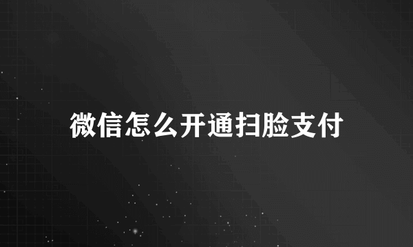 微信怎么开通扫脸支付