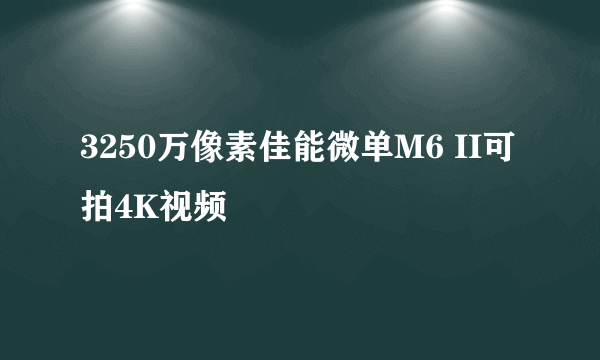 3250万像素佳能微单M6 II可拍4K视频