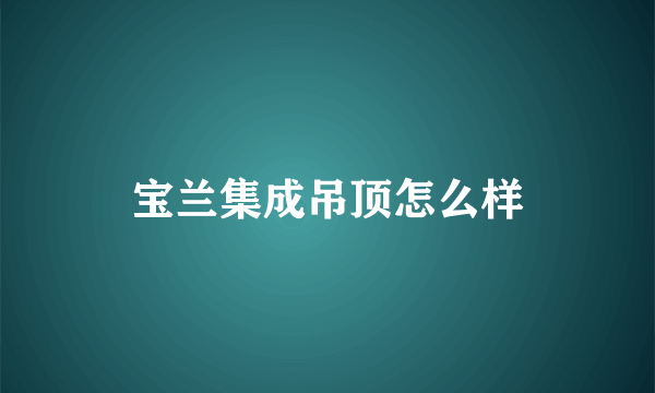 宝兰集成吊顶怎么样