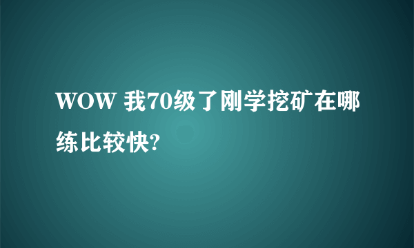 WOW 我70级了刚学挖矿在哪练比较快?